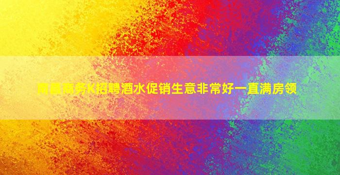 南昌商务K招聘酒水促销生意非常好一直满房领